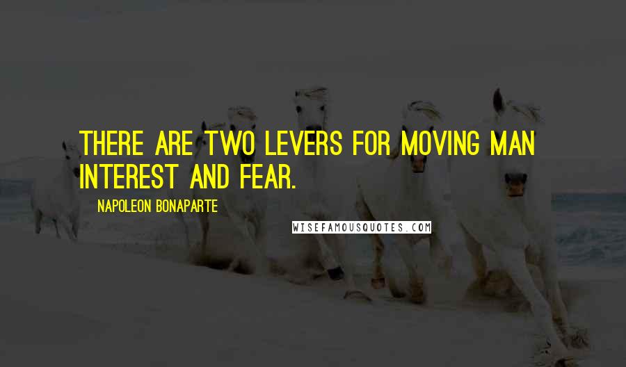 Napoleon Bonaparte Quotes: There are two levers for moving man interest and fear.