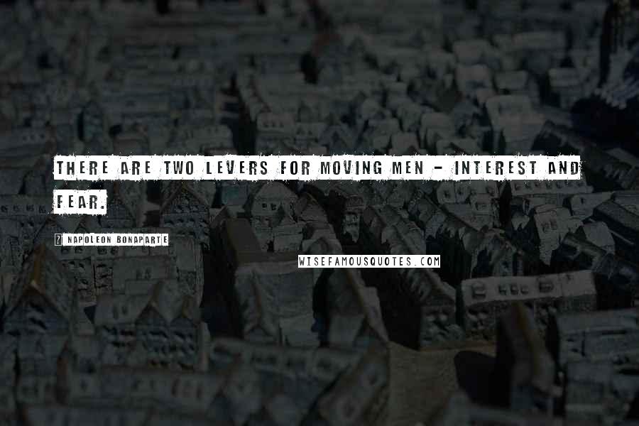 Napoleon Bonaparte Quotes: There are two levers for moving men - interest and fear.