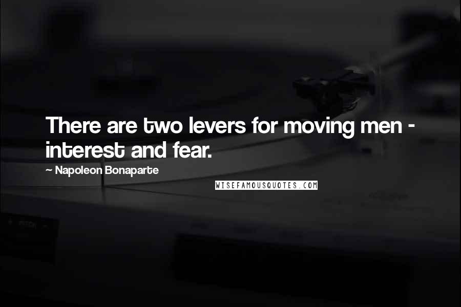 Napoleon Bonaparte Quotes: There are two levers for moving men - interest and fear.