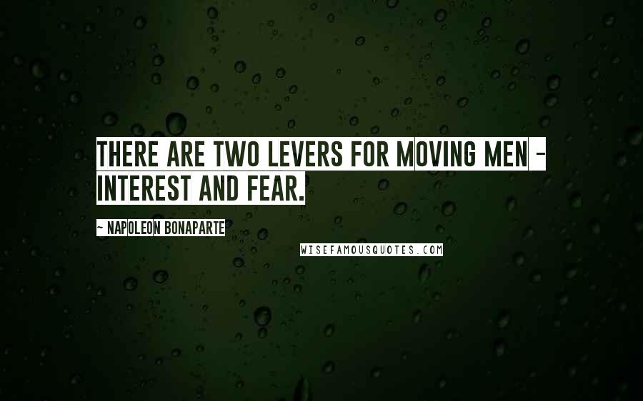 Napoleon Bonaparte Quotes: There are two levers for moving men - interest and fear.