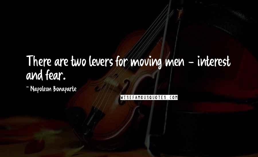 Napoleon Bonaparte Quotes: There are two levers for moving men - interest and fear.