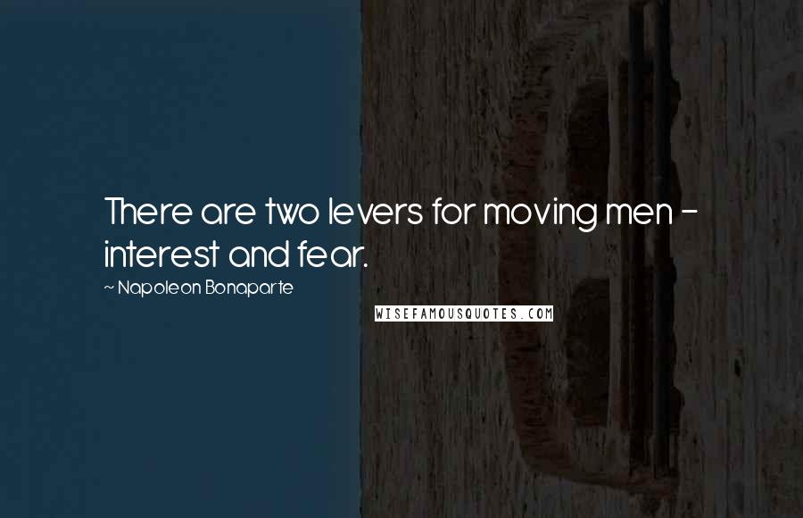 Napoleon Bonaparte Quotes: There are two levers for moving men - interest and fear.
