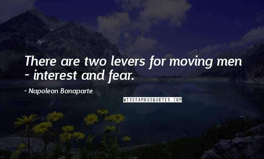 Napoleon Bonaparte Quotes: There are two levers for moving men - interest and fear.