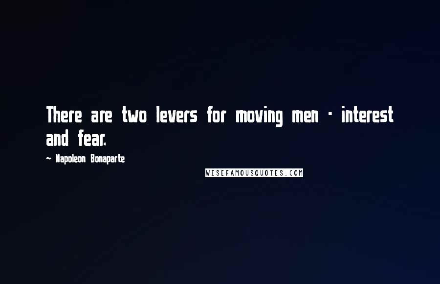 Napoleon Bonaparte Quotes: There are two levers for moving men - interest and fear.
