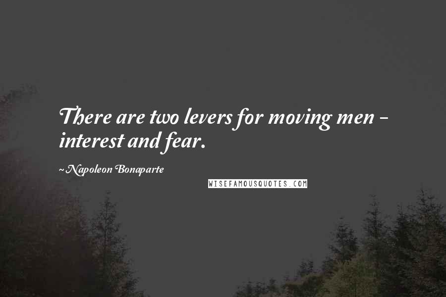 Napoleon Bonaparte Quotes: There are two levers for moving men - interest and fear.