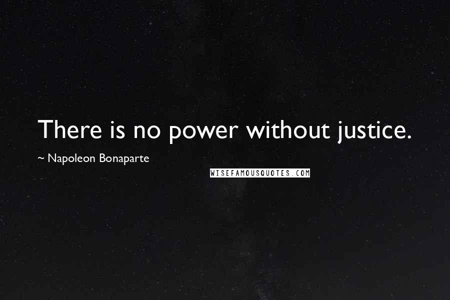 Napoleon Bonaparte Quotes: There is no power without justice.