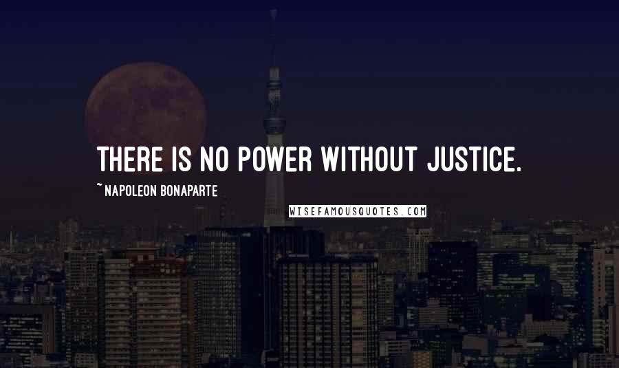 Napoleon Bonaparte Quotes: There is no power without justice.