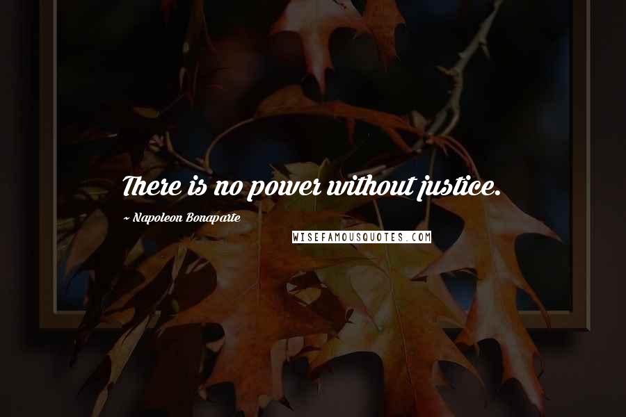 Napoleon Bonaparte Quotes: There is no power without justice.