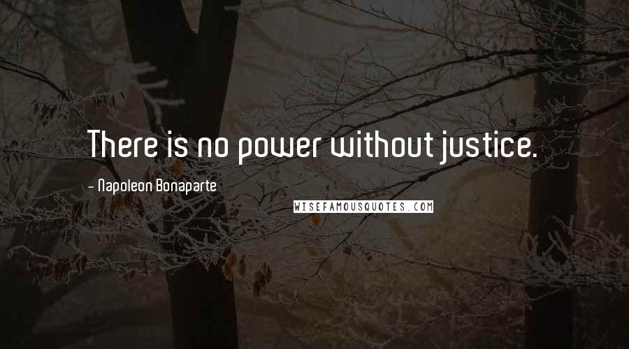 Napoleon Bonaparte Quotes: There is no power without justice.