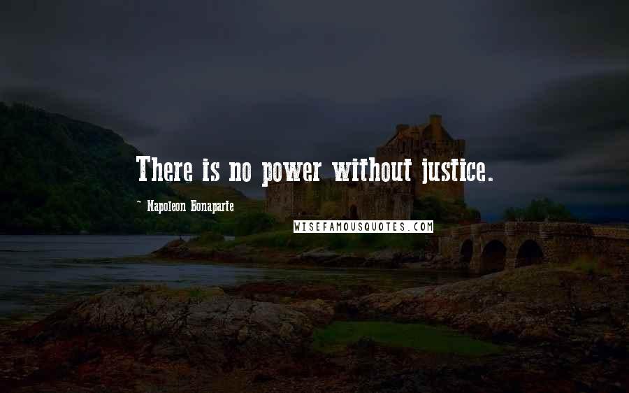 Napoleon Bonaparte Quotes: There is no power without justice.