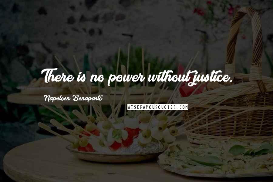 Napoleon Bonaparte Quotes: There is no power without justice.