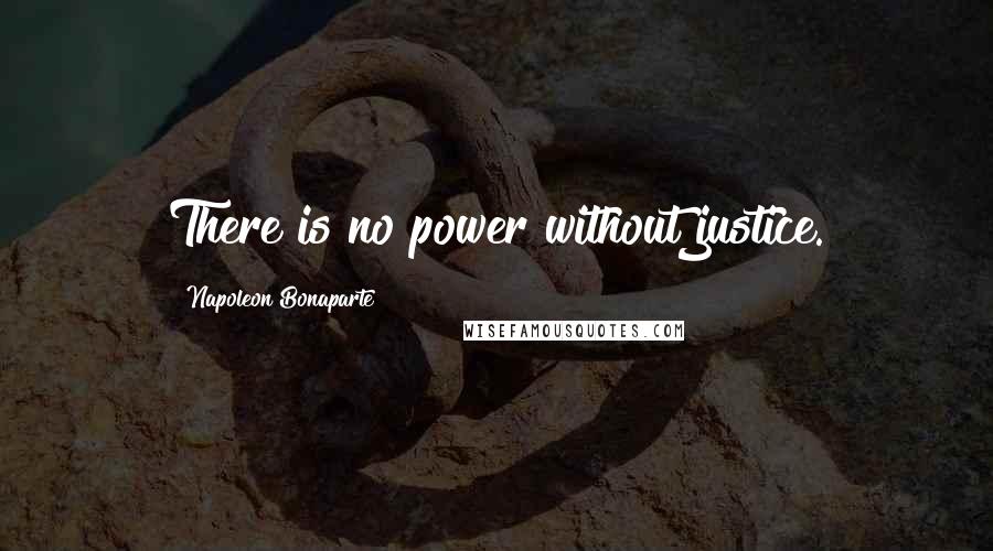 Napoleon Bonaparte Quotes: There is no power without justice.