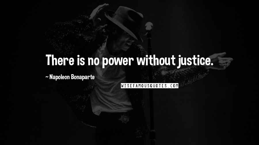 Napoleon Bonaparte Quotes: There is no power without justice.