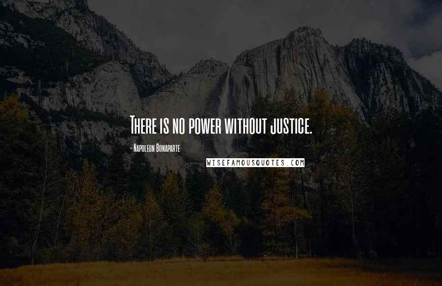 Napoleon Bonaparte Quotes: There is no power without justice.