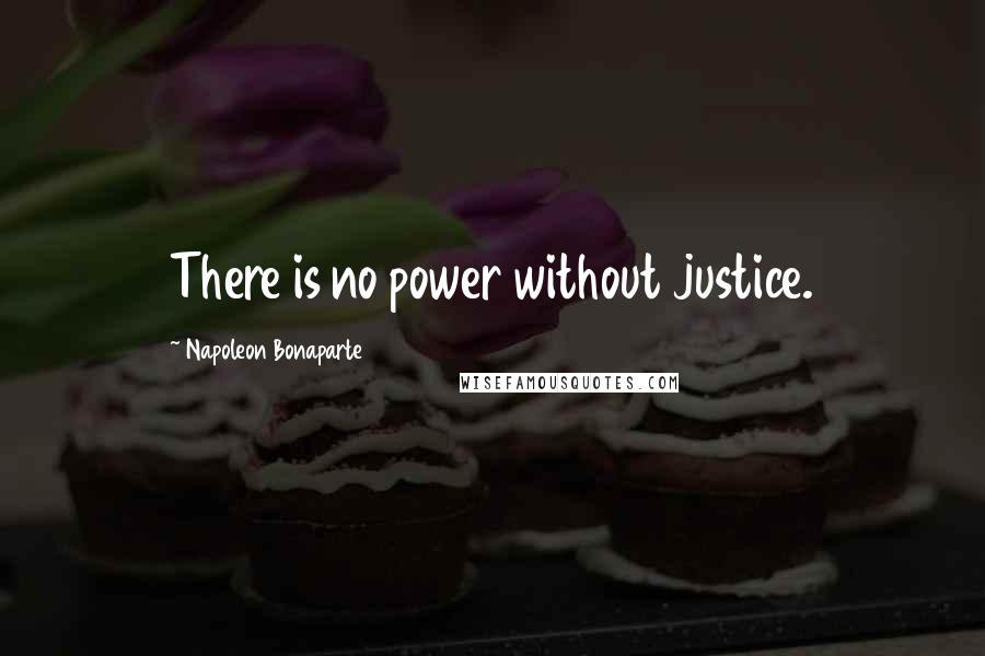 Napoleon Bonaparte Quotes: There is no power without justice.