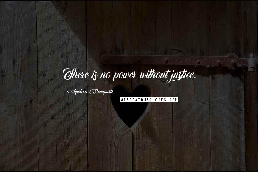 Napoleon Bonaparte Quotes: There is no power without justice.
