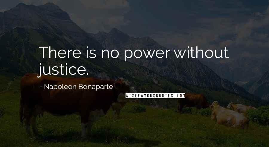 Napoleon Bonaparte Quotes: There is no power without justice.