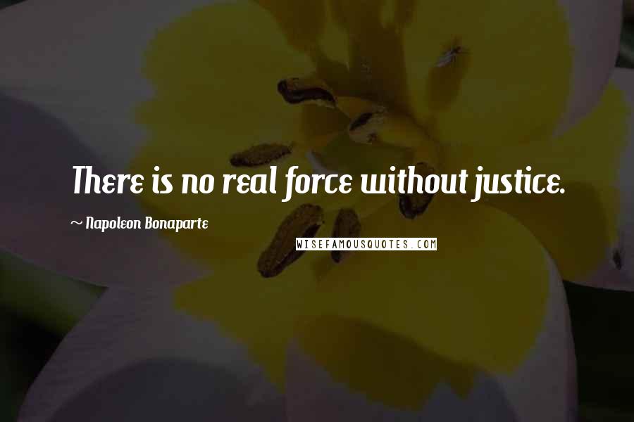 Napoleon Bonaparte Quotes: There is no real force without justice.