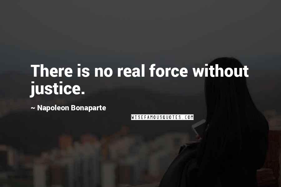 Napoleon Bonaparte Quotes: There is no real force without justice.