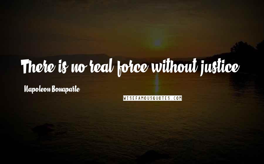 Napoleon Bonaparte Quotes: There is no real force without justice.