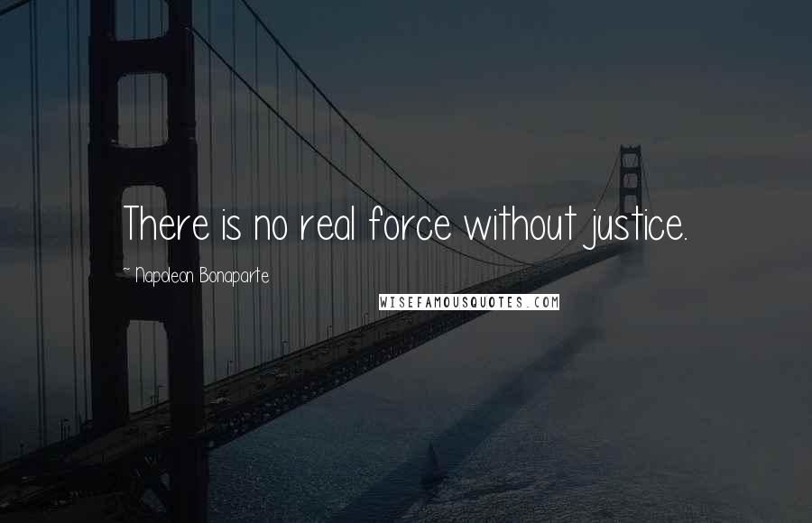 Napoleon Bonaparte Quotes: There is no real force without justice.