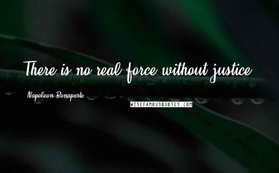 Napoleon Bonaparte Quotes: There is no real force without justice.