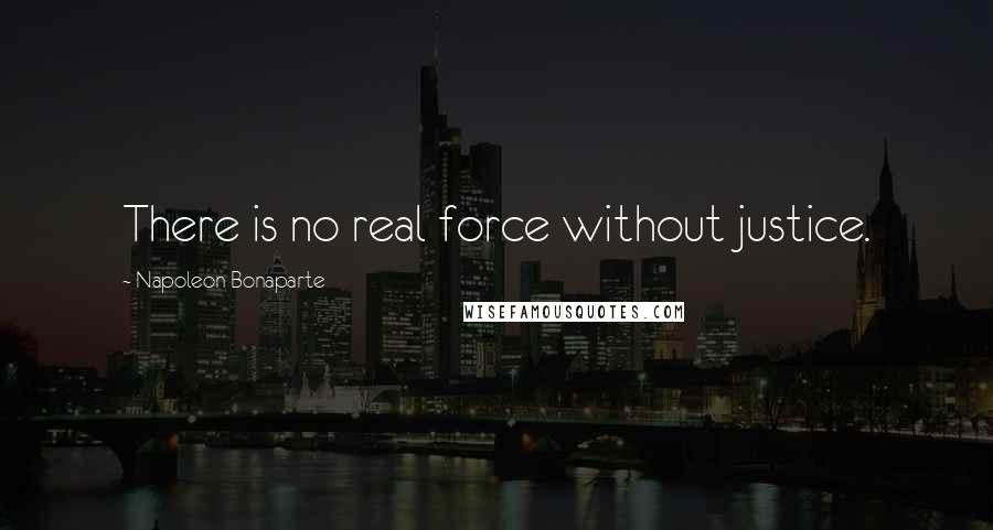 Napoleon Bonaparte Quotes: There is no real force without justice.