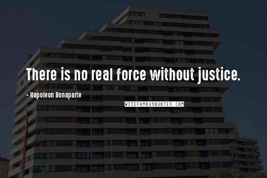 Napoleon Bonaparte Quotes: There is no real force without justice.