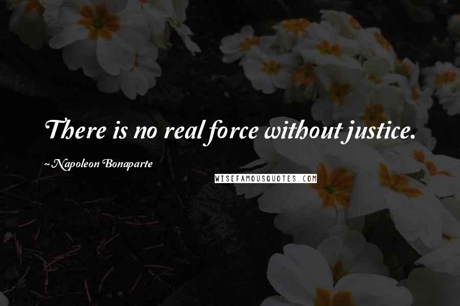 Napoleon Bonaparte Quotes: There is no real force without justice.