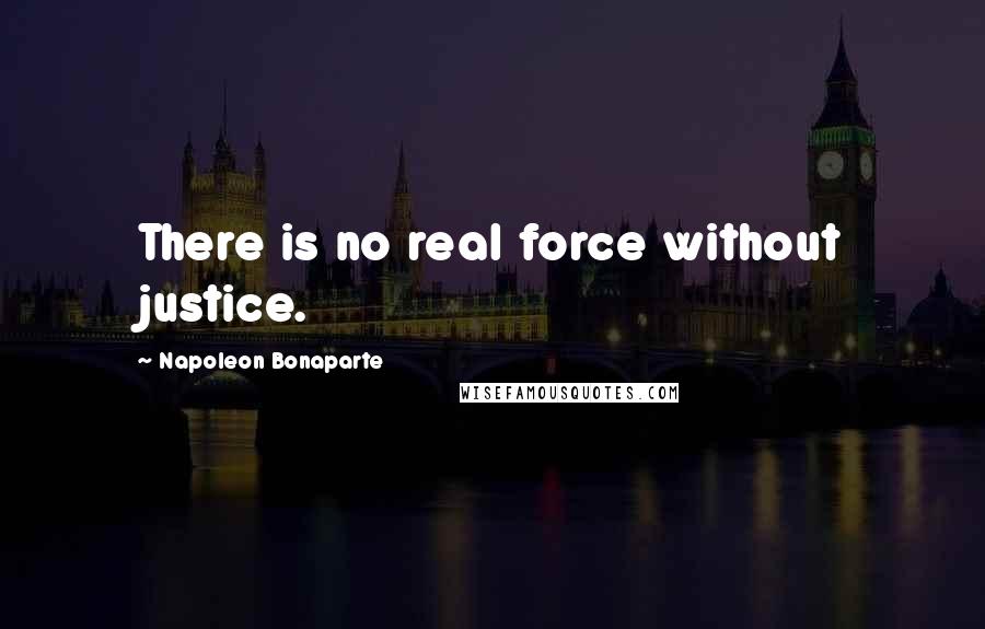 Napoleon Bonaparte Quotes: There is no real force without justice.