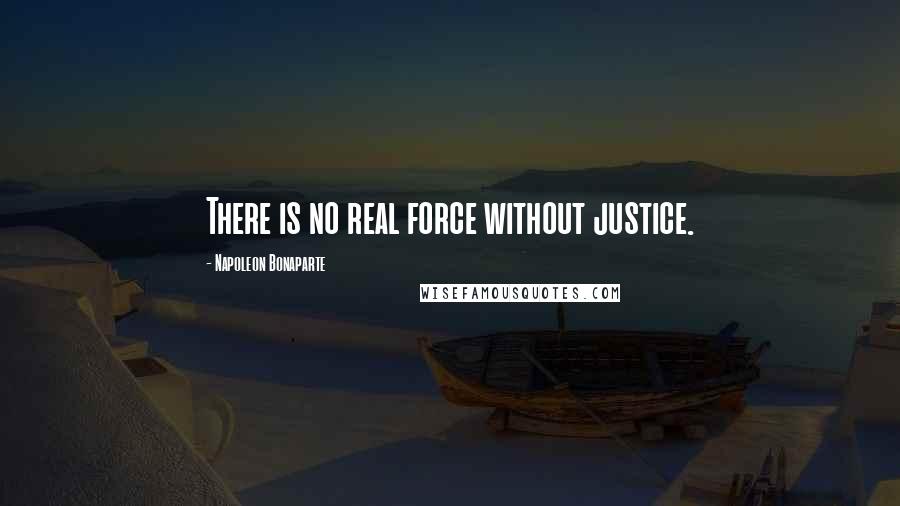 Napoleon Bonaparte Quotes: There is no real force without justice.