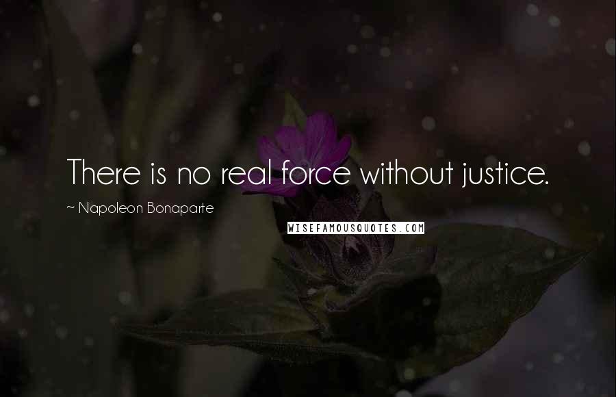 Napoleon Bonaparte Quotes: There is no real force without justice.
