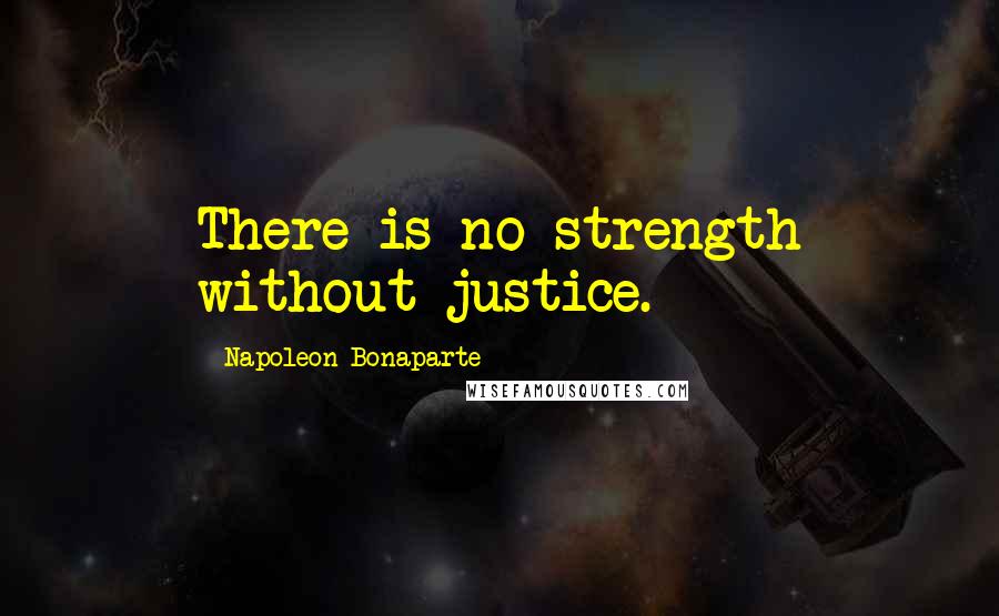 Napoleon Bonaparte Quotes: There is no strength without justice.