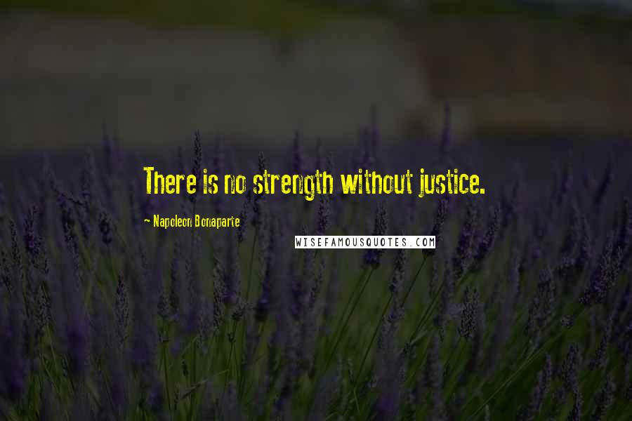 Napoleon Bonaparte Quotes: There is no strength without justice.