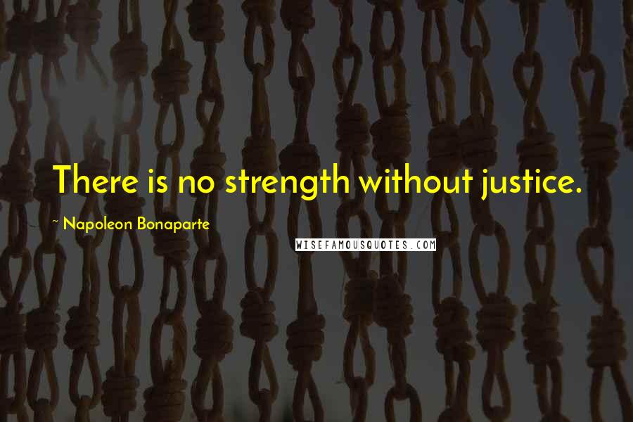 Napoleon Bonaparte Quotes: There is no strength without justice.