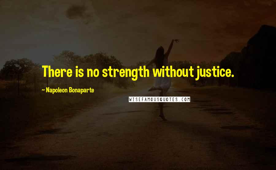 Napoleon Bonaparte Quotes: There is no strength without justice.