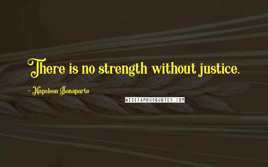 Napoleon Bonaparte Quotes: There is no strength without justice.