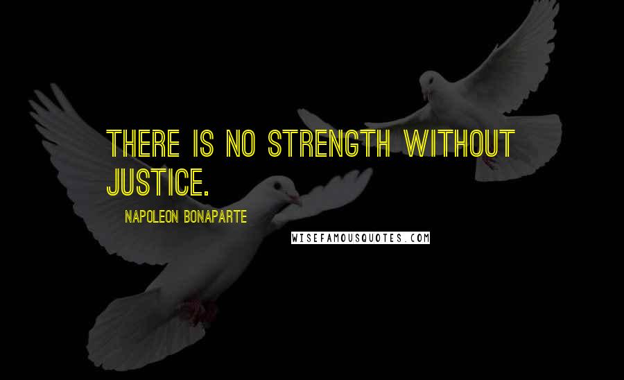 Napoleon Bonaparte Quotes: There is no strength without justice.