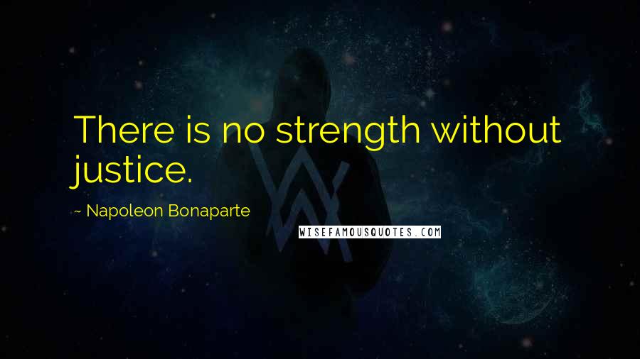 Napoleon Bonaparte Quotes: There is no strength without justice.