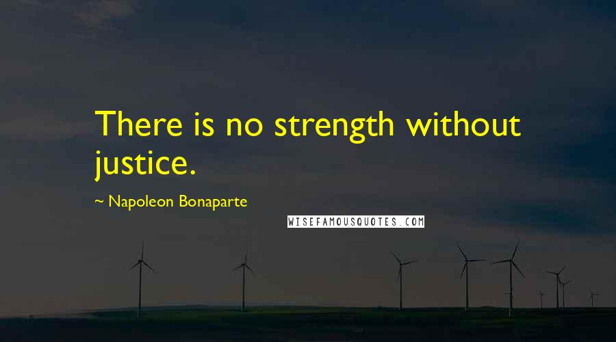 Napoleon Bonaparte Quotes: There is no strength without justice.