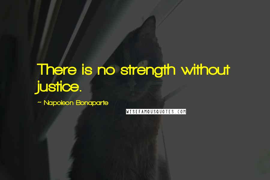 Napoleon Bonaparte Quotes: There is no strength without justice.