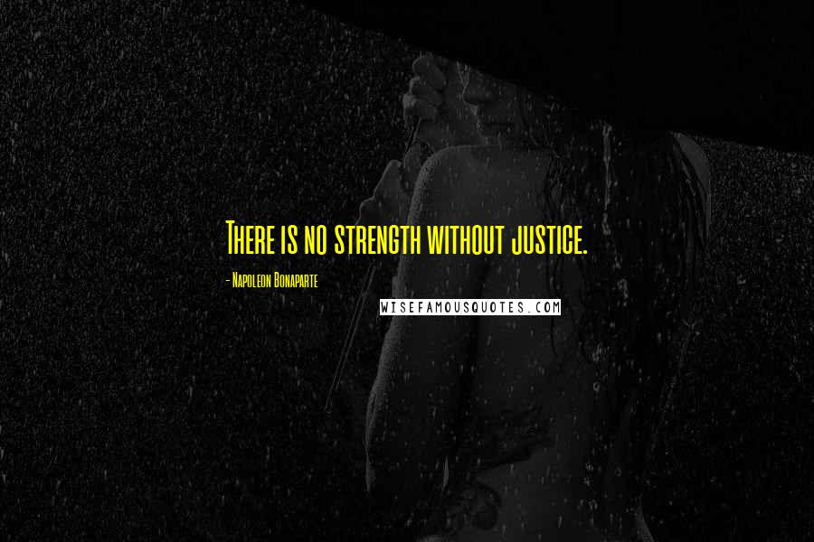 Napoleon Bonaparte Quotes: There is no strength without justice.