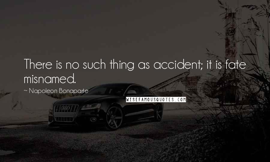 Napoleon Bonaparte Quotes: There is no such thing as accident; it is fate misnamed.