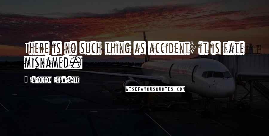 Napoleon Bonaparte Quotes: There is no such thing as accident; it is fate misnamed.