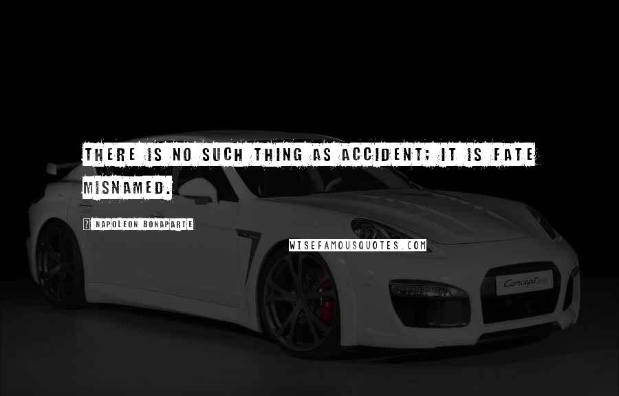 Napoleon Bonaparte Quotes: There is no such thing as accident; it is fate misnamed.