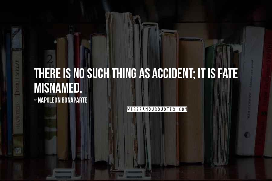 Napoleon Bonaparte Quotes: There is no such thing as accident; it is fate misnamed.