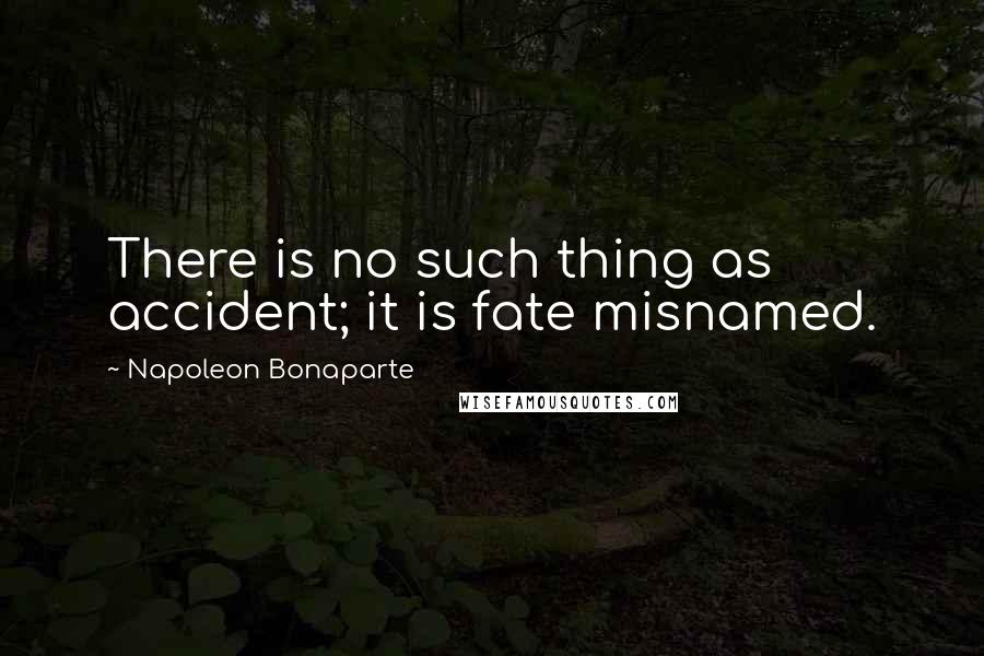Napoleon Bonaparte Quotes: There is no such thing as accident; it is fate misnamed.