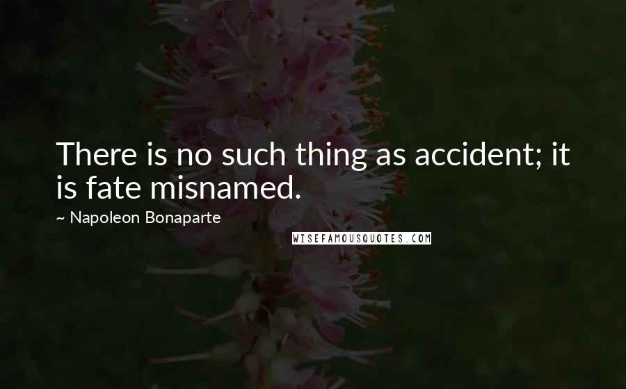 Napoleon Bonaparte Quotes: There is no such thing as accident; it is fate misnamed.