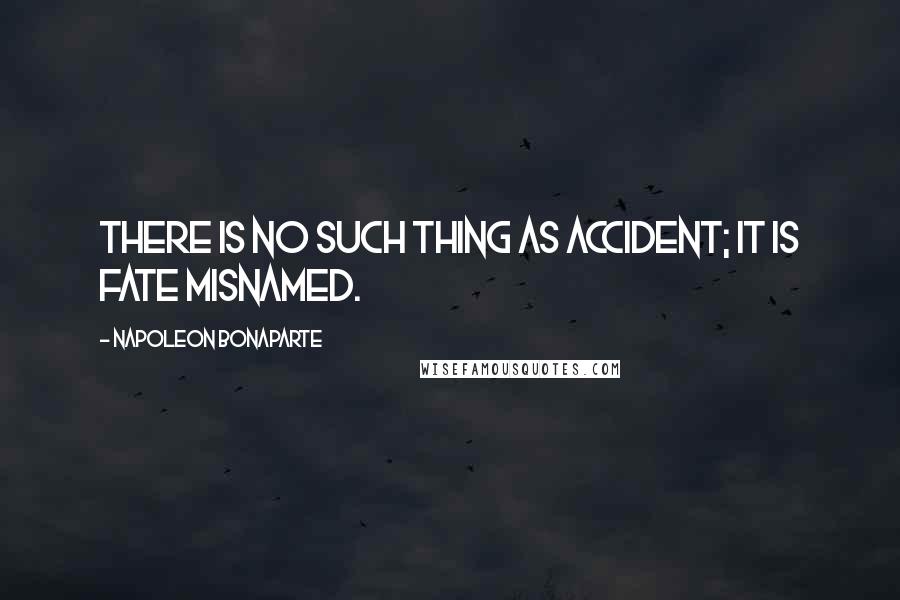 Napoleon Bonaparte Quotes: There is no such thing as accident; it is fate misnamed.
