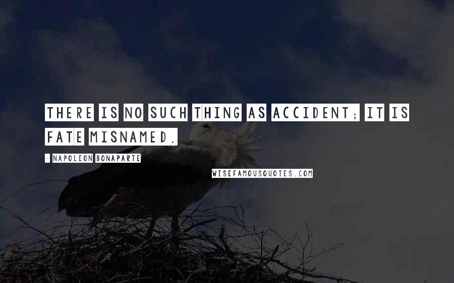 Napoleon Bonaparte Quotes: There is no such thing as accident; it is fate misnamed.